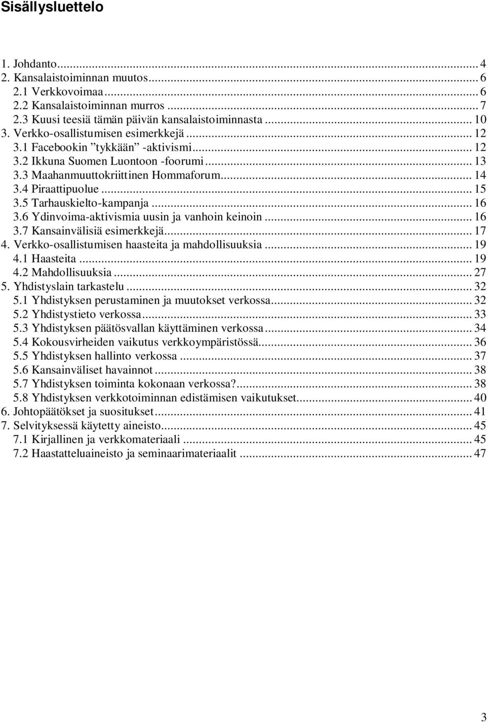 5 Tarhauskielto-kampanja... 16 3.6 Ydinvoima-aktivismia uusin ja vanhoin keinoin... 16 3.7 Kansainvälisiä esimerkkejä... 17 4. Verkko-osallistumisen haasteita ja mahdollisuuksia... 19 4.1 Haasteita.