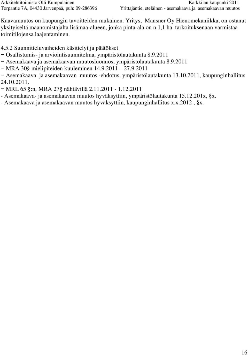 2011 Asemakaava ja asemakaavan muutosluonnos, ympäristölautakunta 8.9.2011 MRA 30 mielipiteiden kuuleminen 14.9.2011 27.9.2011 Asemakaava ja asemakaavan muutos -ehdotus, ympäristölautakunta 13.10.