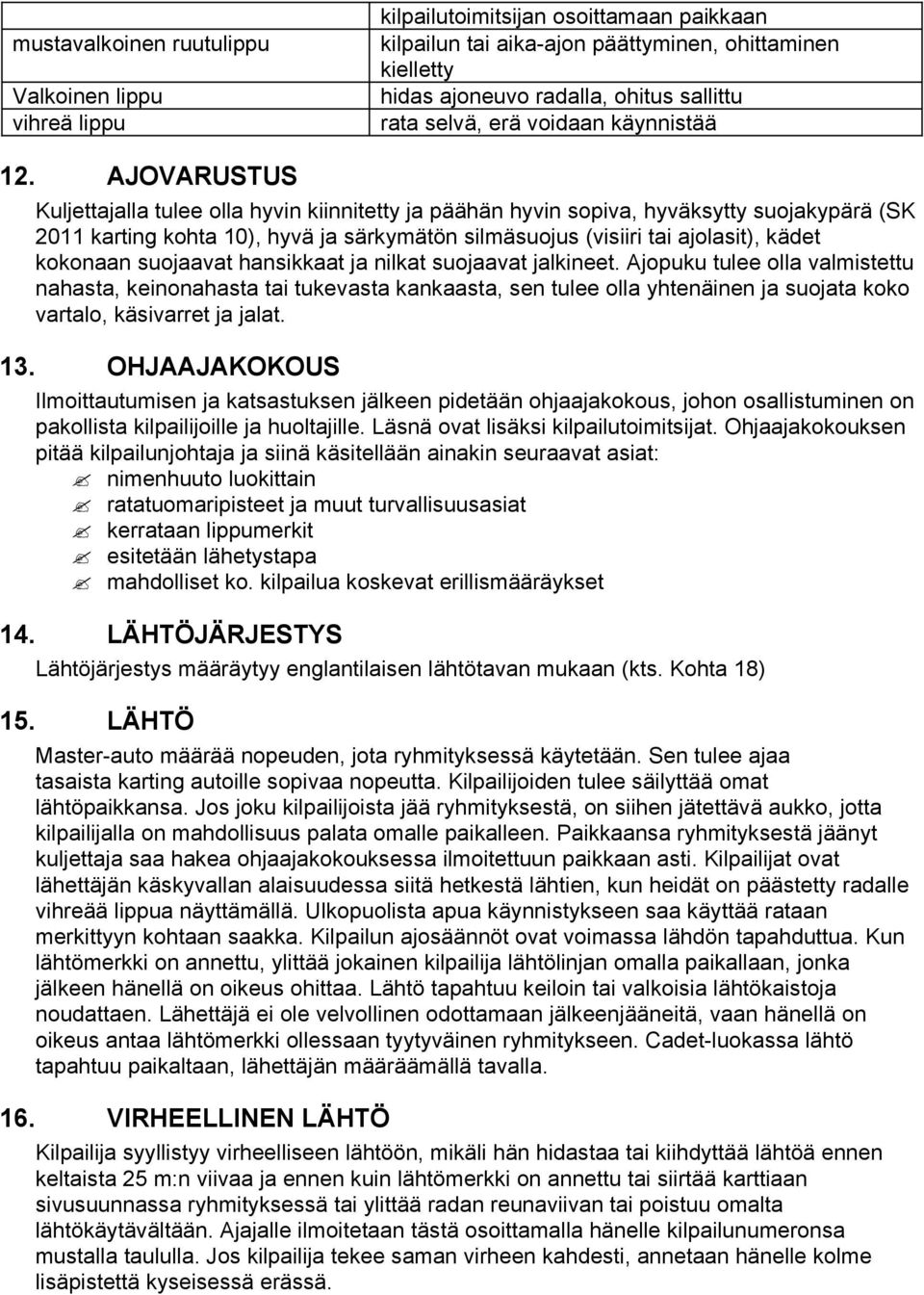 AJOVARUSTUS Kuljettajalla tulee olla hyvin kiinnitetty ja päähän hyvin sopiva, hyväksytty suojakypärä (SK 2011 karting kohta 10), hyvä ja särkymätön silmäsuojus (visiiri tai ajolasit), kädet kokonaan