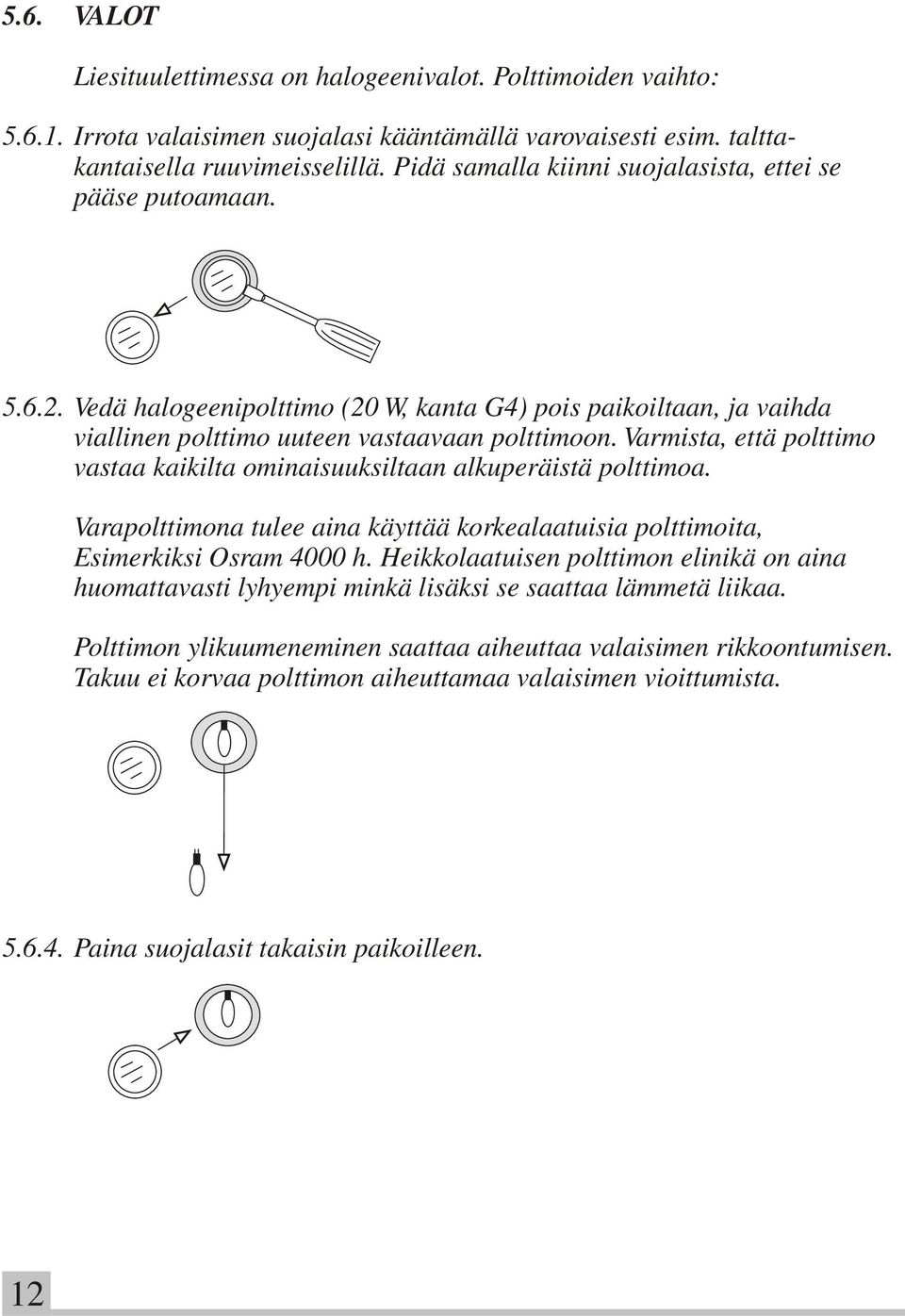 Varmista, että polttimo vastaa kaikilta ominaisuuksiltaan alkuperäistä polttimoa. Varapolttimona tulee aina käyttää korkealaatuisia polttimoita, Esimerkiksi Osram 4000 h.