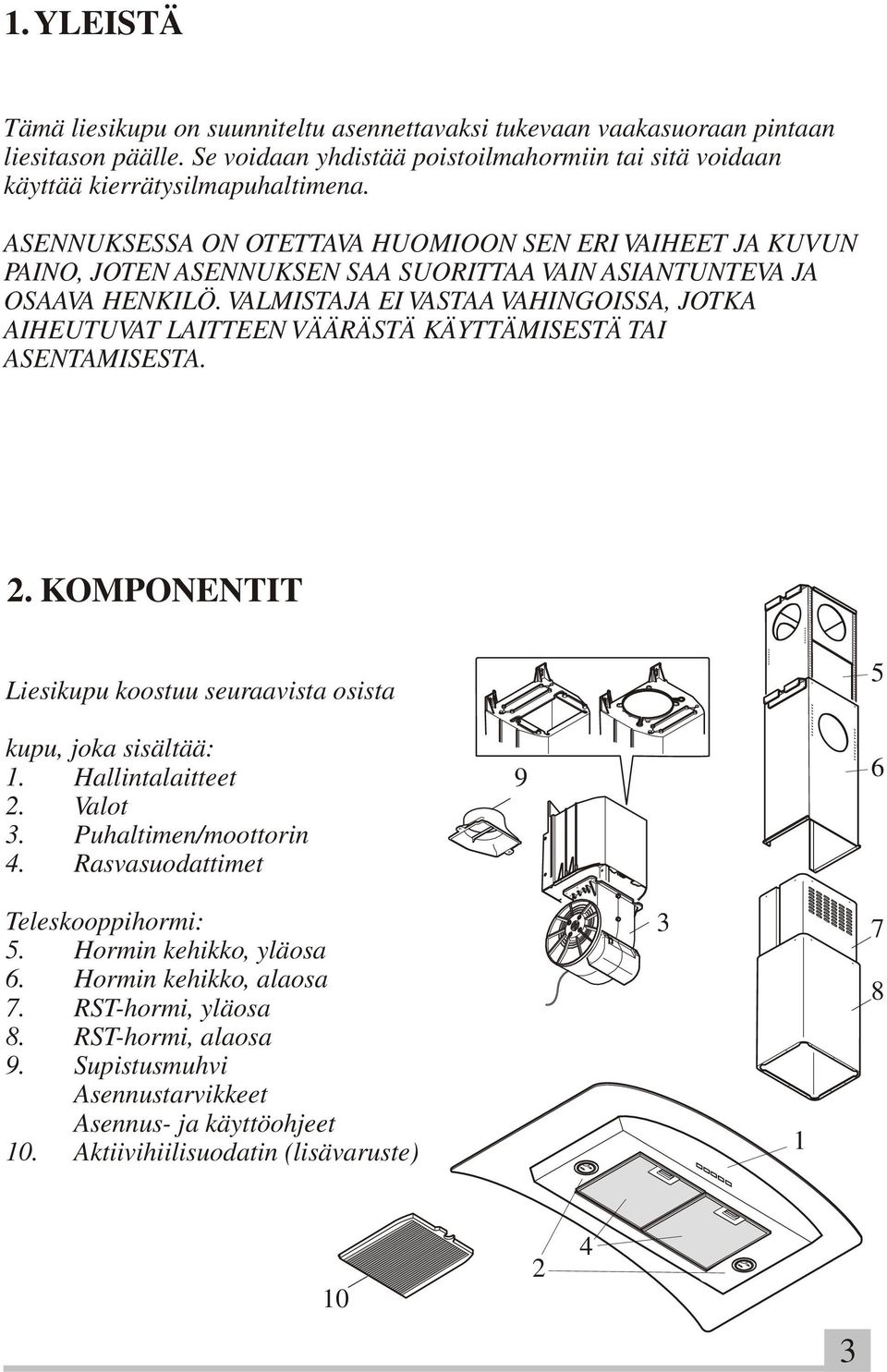 VALMISTAJA EI VASTAA VAHINGOISSA, JOTKA AIHEUTUVAT LAITTEEN VÄÄRÄSTÄ KÄYTTÄMISESTÄ TAI ASENTAMISESTA. 2. KOMPONENTIT Liesikupu koostuu seuraavista osista kupu, joka sisältää: 1. Hallintalaitteet 2.