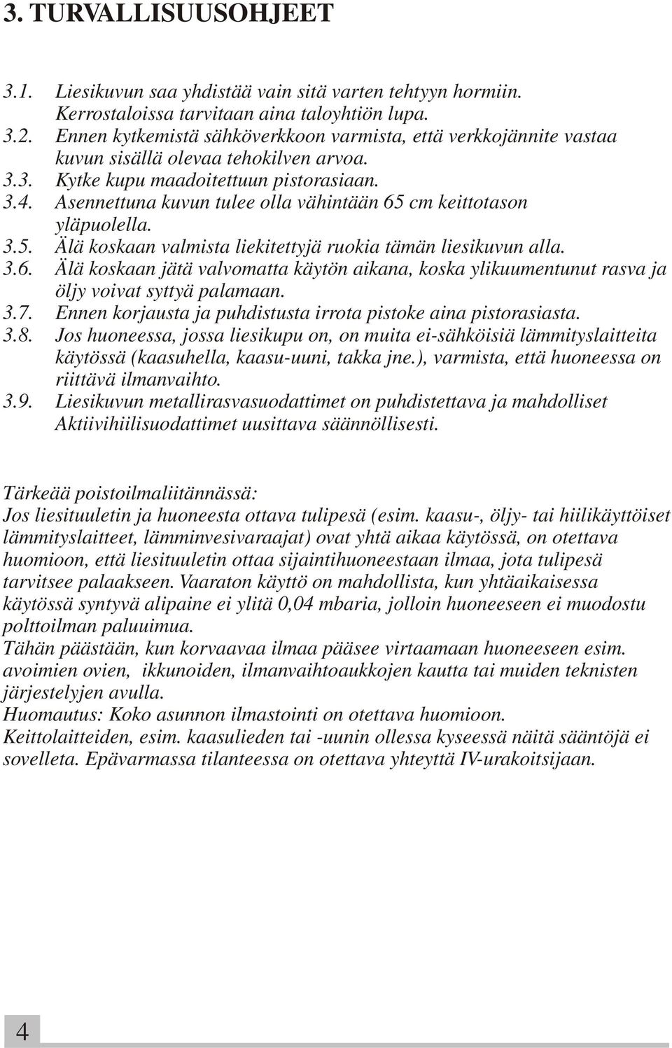 Asennettuna kuvun tulee olla vähintään 65 cm keittotason yläpuolella. 3.5. Älä koskaan valmista liekitettyjä ruokia tämän liesikuvun alla. 3.6. Älä koskaan jätä valvomatta käytön aikana, koska ylikuumentunut rasva ja öljy voivat syttyä palamaan.