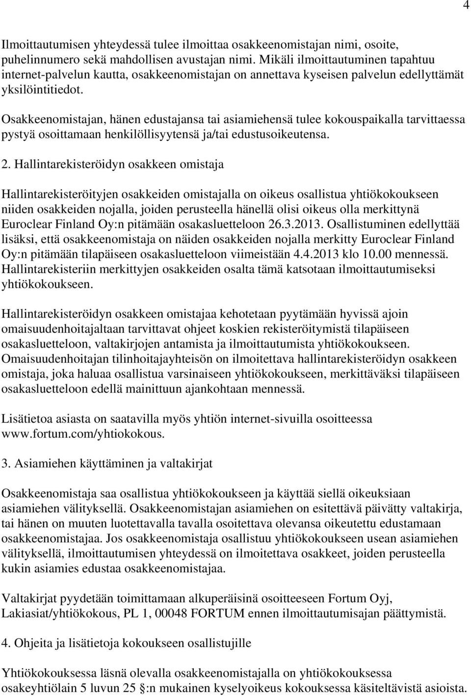 Osakkeenomistajan, hänen edustajansa tai asiamiehensä tulee kokouspaikalla tarvittaessa pystyä osoittamaan henkilöllisyytensä ja/tai edustusoikeutensa. 2.