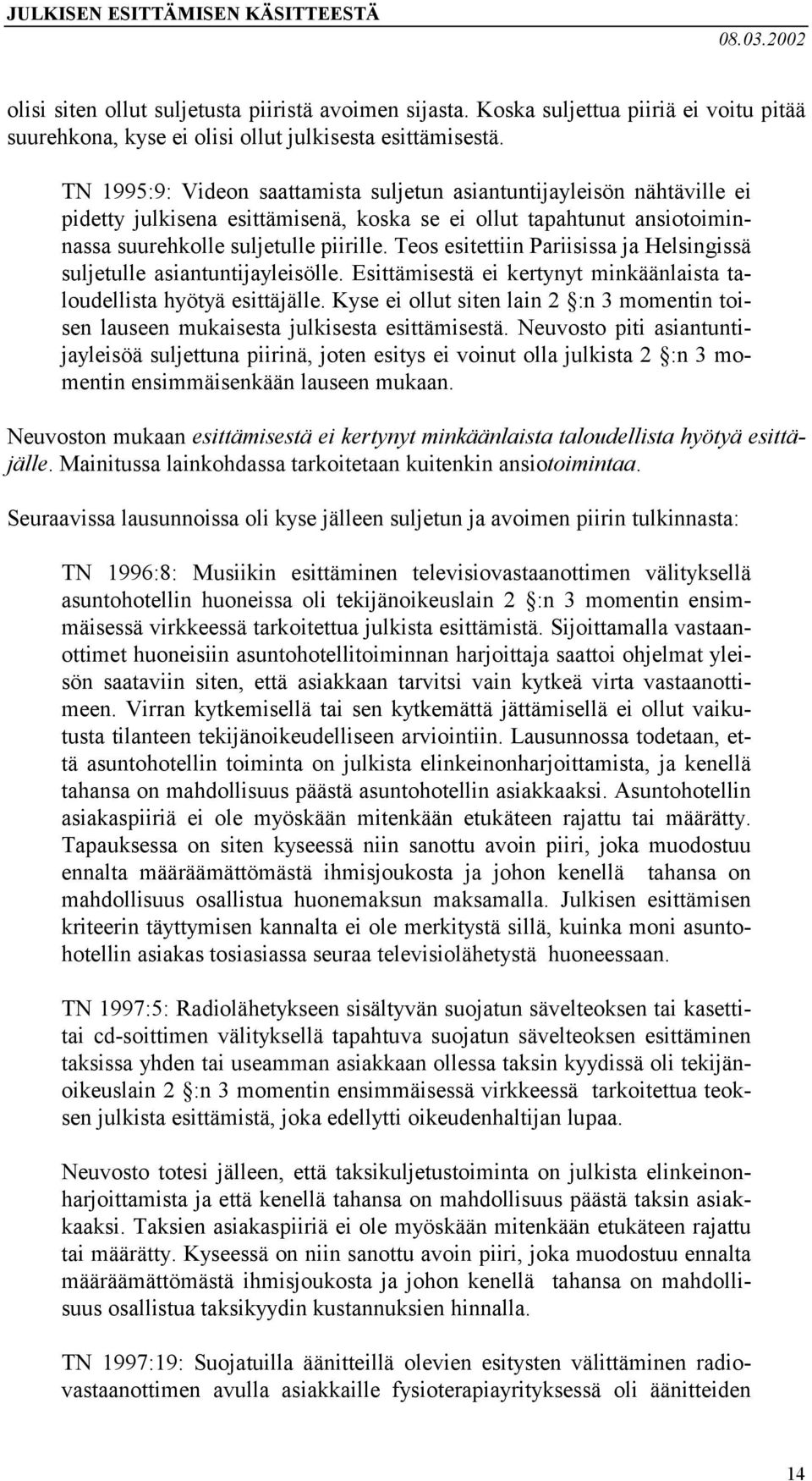 Teos esitettiin Pariisissa ja Helsingissä suljetulle asiantuntijayleisölle. Esittämisestä ei kertynyt minkäänlaista taloudellista hyötyä esittäjälle.