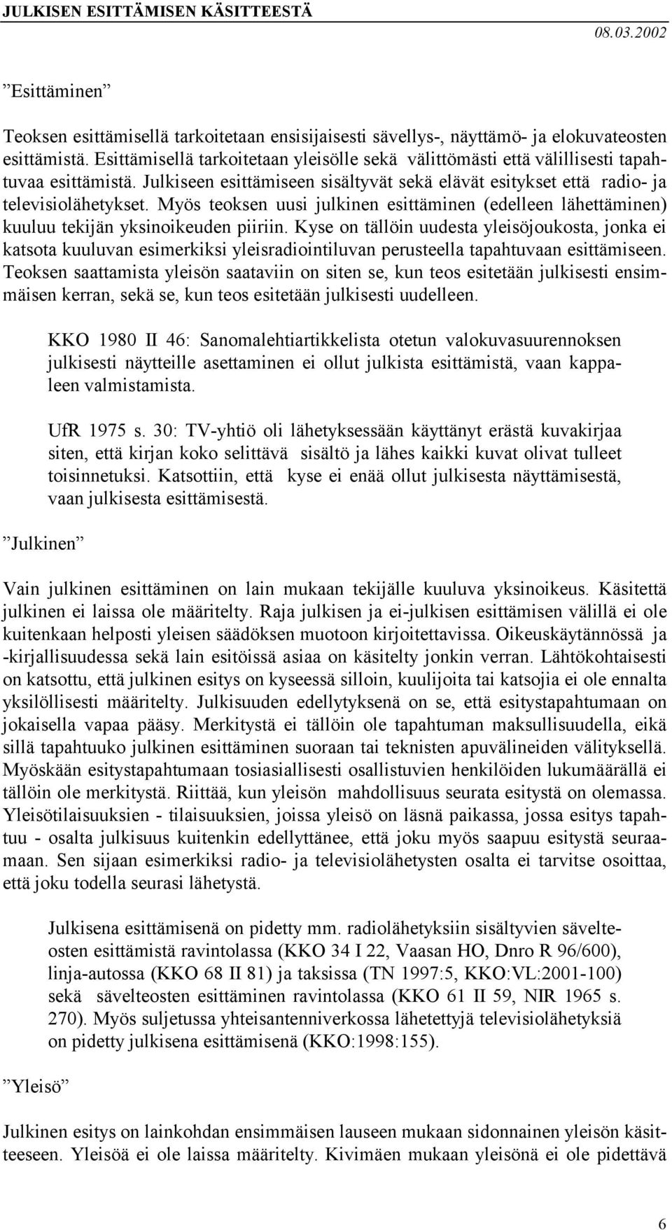 Myös teoksen uusi julkinen esittäminen (edelleen lähettäminen) kuuluu tekijän yksinoikeuden piiriin.