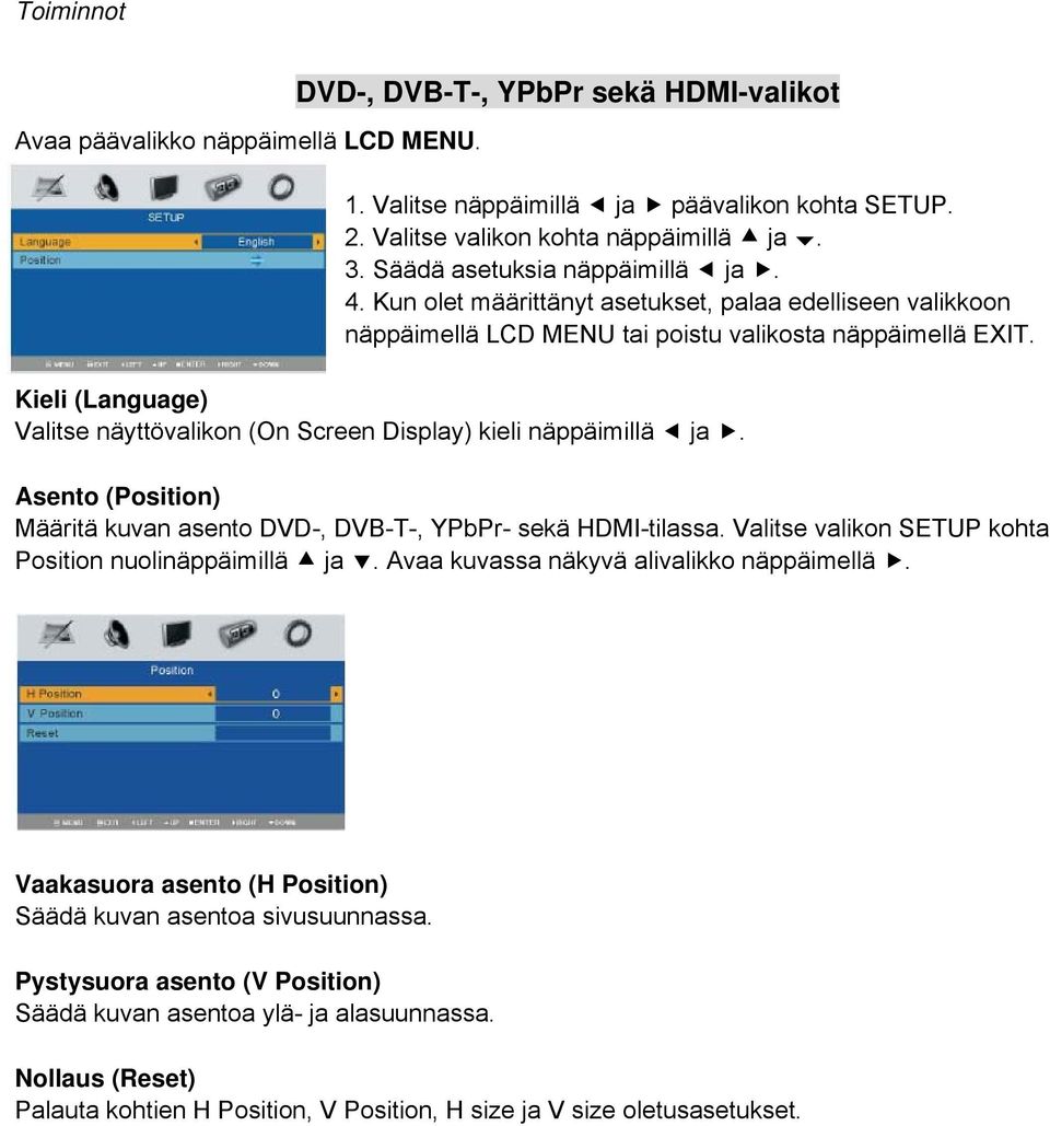 Kieli (Language) Valitse näyttövalikon (On Screen Display) kieli näppäimillä ja. Asento (Position) Määritä kuvan asento DVD-, DVB-T-, YPbPr- sekä HDMI-tilassa.