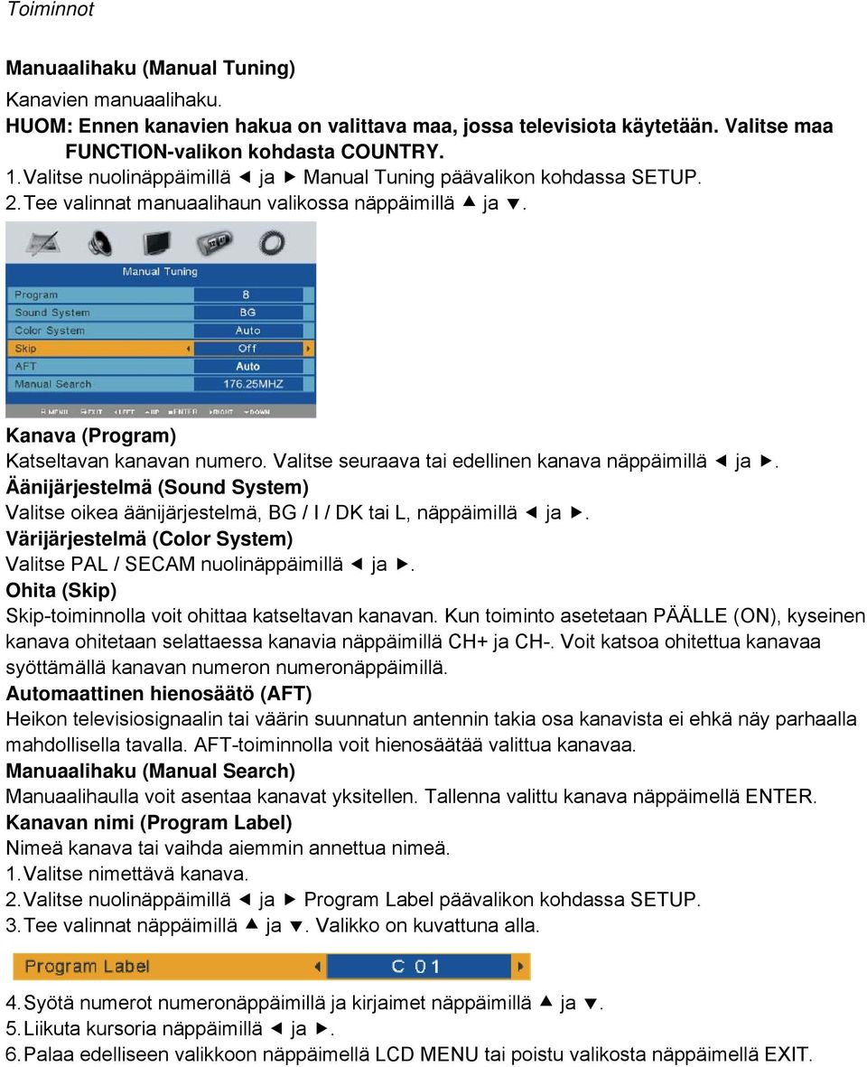 Valitse seuraava tai edellinen kanava näppäimillä ja. Äänijärjestelmä (Sound System) Valitse oikea äänijärjestelmä, BG / I / DK tai L, näppäimillä ja.