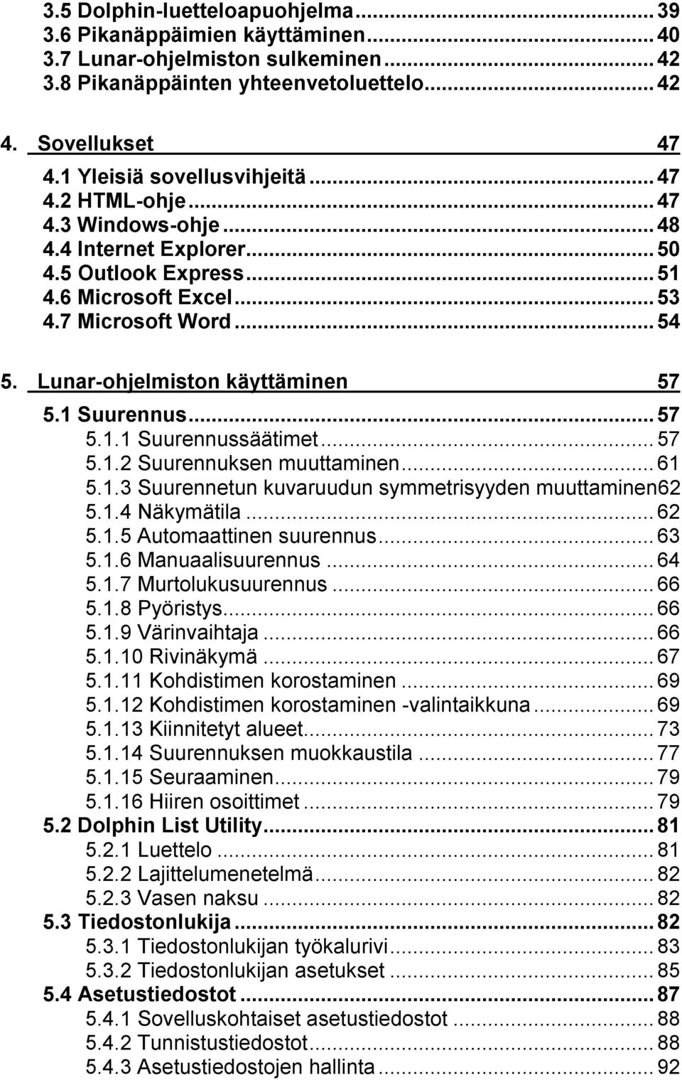 ..57 5.1.1 Suurennussäätimet...57 5.1.2 Suurennuksen muuttaminen...61 5.1.3 Suurennetun kuvaruudun symmetrisyyden muuttaminen62 5.1.4 Näkymätila...62 5.1.5 Automaattinen suurennus...63 5.1.6 Manuaalisuurennus.