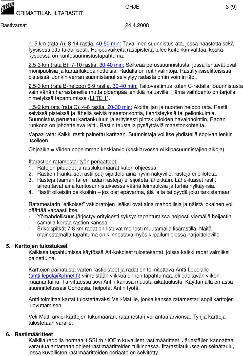 2,5-3 km (rata B), 7-10 rastia, 30-40 min: Selkeää perussuunnistusta, jossa tehtävät ovat monipuolisia ja kartanlukupainotteisia. Radalla on reitinvalintoja. Rastit yksiselitteisissä pisteissä.