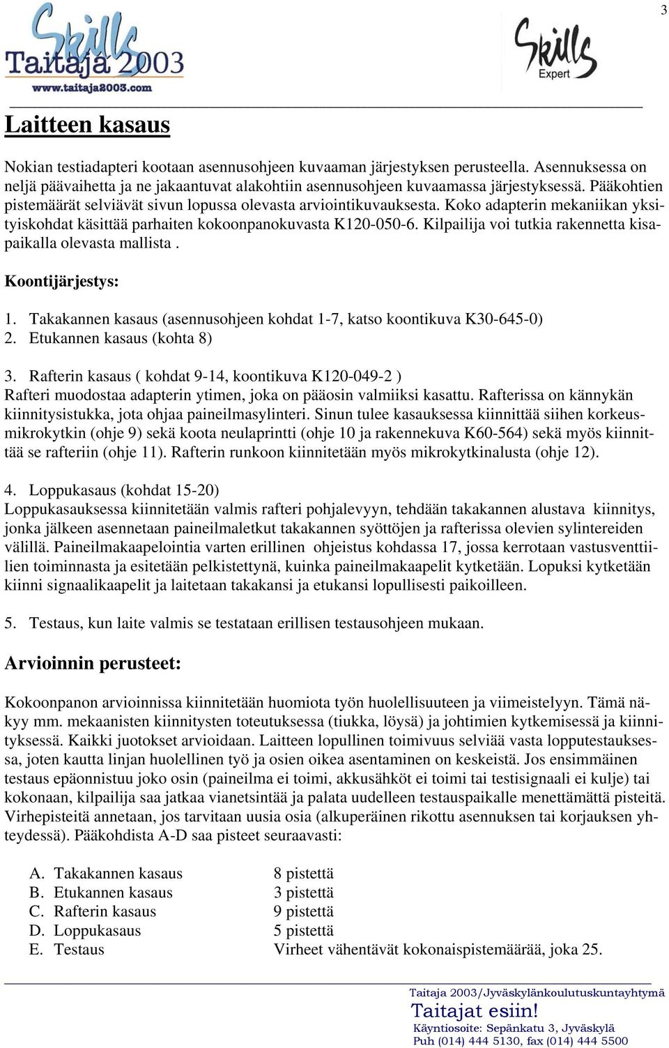 Kilpailija voi tutkia rakennetta kisapaikalla olevasta mallista. Koontijärjestys: 1. Takakannen kasaus (asennusohjeen kohdat 1-7, katso koontikuva K30-645-0) 2. Etukannen kasaus (kohta 8) 3.