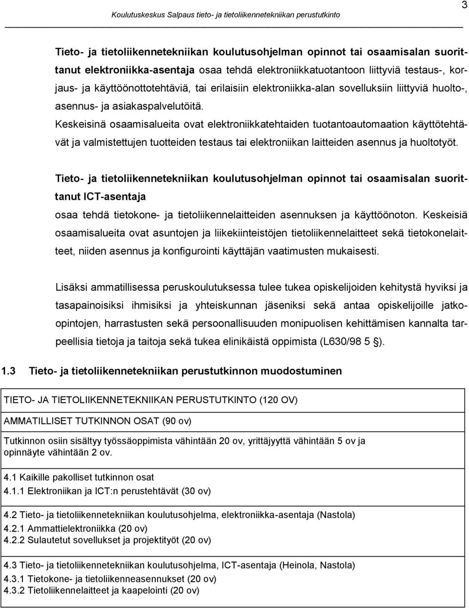 Keskeisinä osaamisalueita ovat elektroniikkatehtaiden tuotantoautomaation käyttötehtävät ja valmistettujen tuotteiden testaus tai elektroniikan laitteiden asennus ja huoltotyöt.