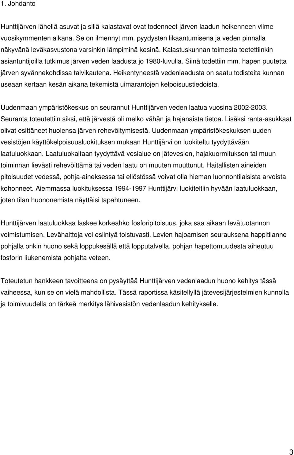 Siinä todettiin mm. hapen puutetta järven syvännekohdissa talvikautena. Heikentyneestä vedenlaadusta on saatu todisteita kunnan useaan kertaan kesän aikana tekemistä uimarantojen kelpoisuustiedoista.