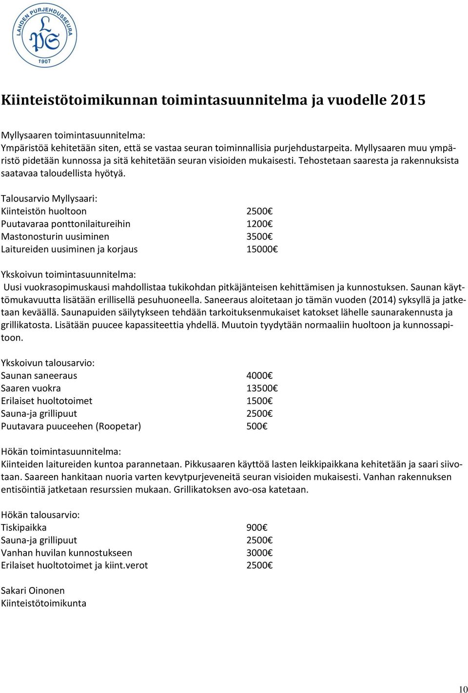 Talousarvio Myllysaari: Kiinteistön huoltoon 2500 Puutavaraa ponttonilaitureihin 1200 Mastonosturin uusiminen 3500 Laitureiden uusiminen ja korjaus 15000 Ykskoivun toimintasuunnitelma: Uusi