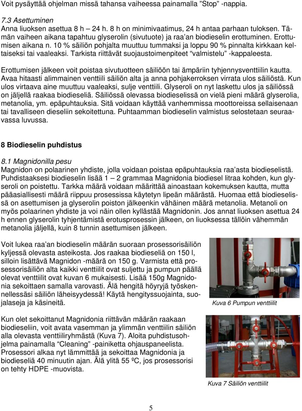 10 % säiliön pohjalta muuttuu tummaksi ja loppu 90 % pinnalta kirkkaan keltaiseksi tai vaaleaksi. Tarkista riittävät suojaustoimenpiteet valmistelu -kappaleesta.