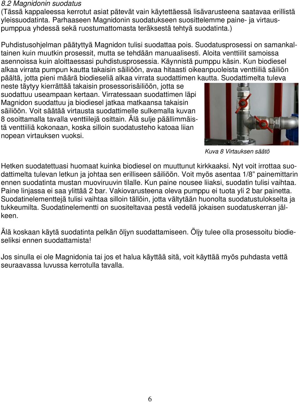 Suodatusprosessi on samankaltainen kuin muutkin prosessit, mutta se tehdään manuaalisesti. Aloita venttiilit samoissa asennoissa kuin aloittaessasi puhdistusprosessia. Käynnistä pumppu käsin.