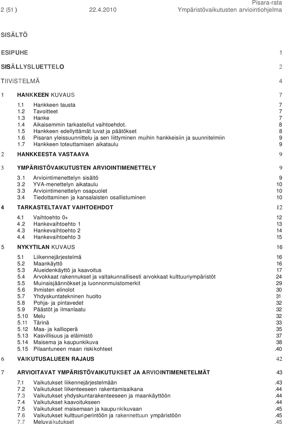 7 Hankkeen toteuttamisen aikataulu 9 2 HANKKEESTA VASTAAVA 9 3 YMPÄRISTÖVAIKUTUSTEN ARVIOINTIMENETTELY 9 3.1 Arviointimenettelyn sisältö 9 3.2 YVA-menettelyn aikataulu 10 3.