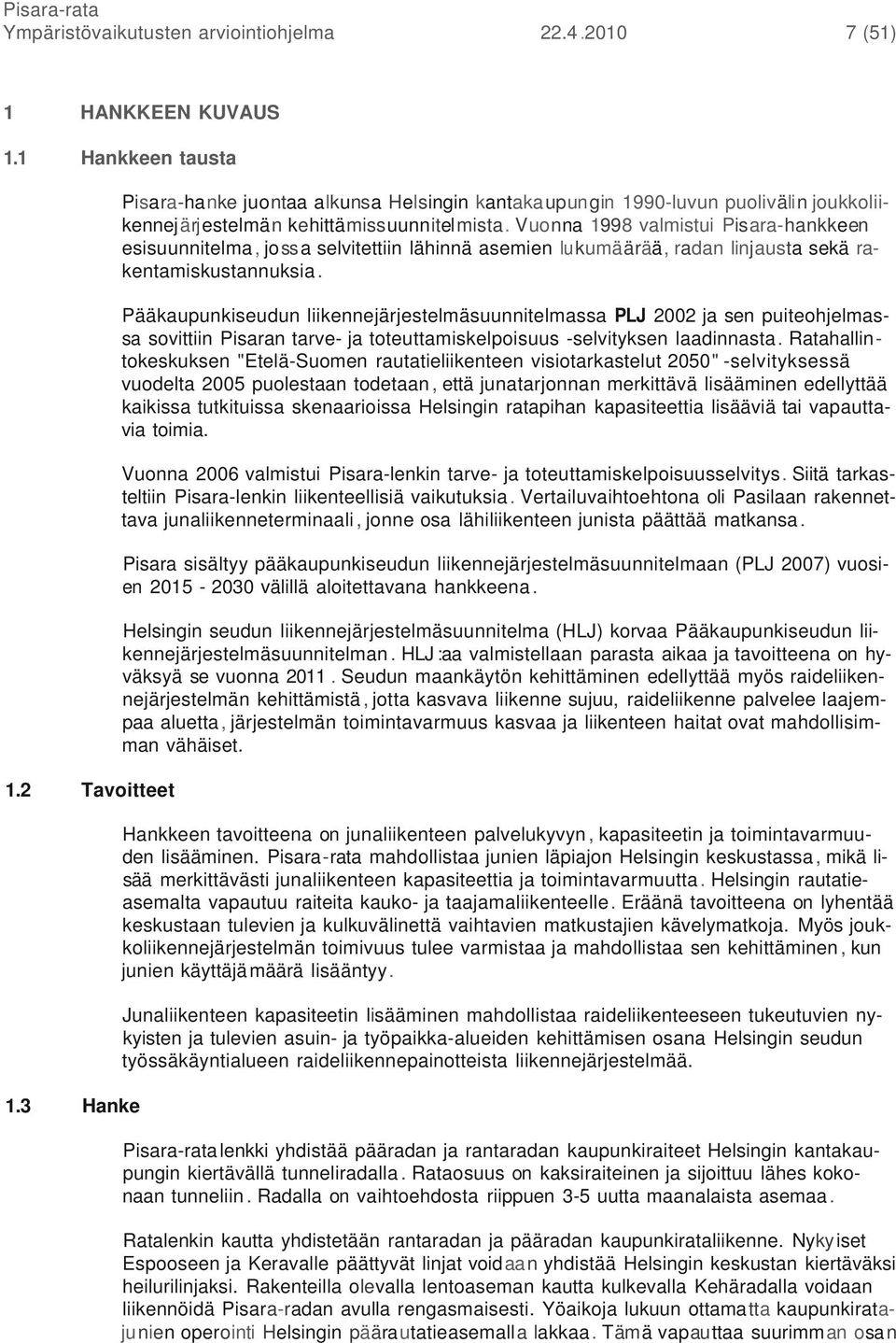 Vuonna 1998 valmistui Pisara-hankkeen esisuunnitelma, jossa selvitettiin lähinnä asemien lukumäärää, radan linjausta sekä rakentamiskustannuksia.