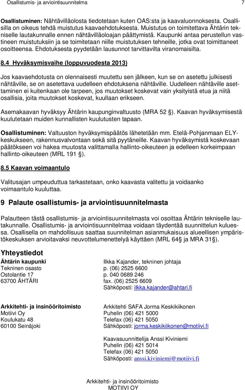 Kaupunki antaa perustellun vastineen muistutuksiin ja se toimitetaan niille muistutuksen tehneille, jotka ovat toimittaneet osoitteensa. Ehdotuksesta pyydetään lausunnot tarvittavilta viranomaisilta.