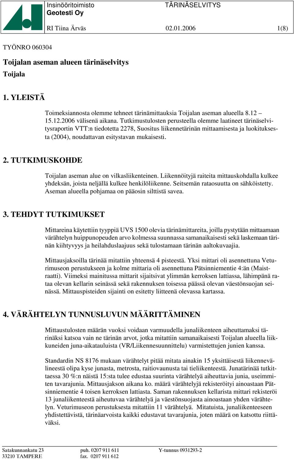 Tutkimustulosten perusteella olemme laatineet tärinäselvitysraportin VTT:n tiedotetta 2278, Suositus liikennetärinän mittaamisesta ja luokituksesta (2004), noudattavan esitystavan mukaisesti. 2. TUTKIMUSKOHDE Toijalan aseman alue on vilkasliikenteinen.