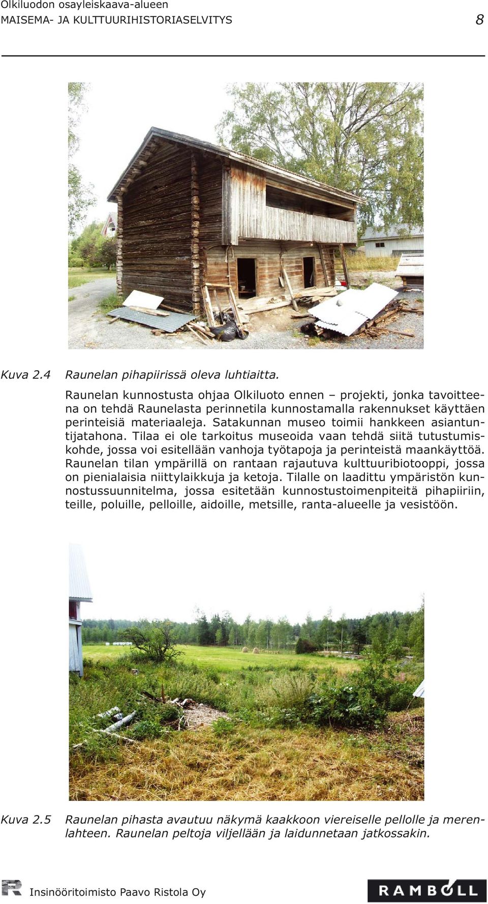 Satakunnan museo toimii hankkeen asiantuntijatahona. Tilaa ei ole tarkoitus museoida vaan tehdä siitä tutustumiskohde, jossa voi esitellään vanhoja työtapoja ja perinteistä maankäyttöä.
