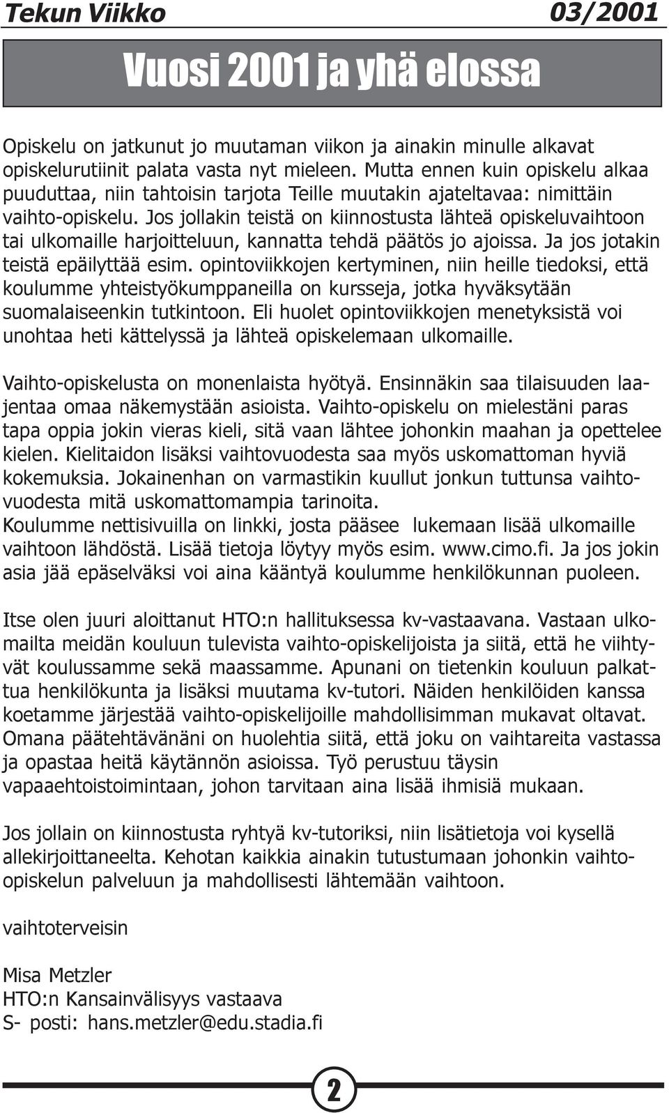 Jos jollakin teistä on kiinnostusta lähteä opiskeluvaihtoon tai ulkomaille harjoitteluun, kannatta tehdä päätös jo ajoissa. Ja jos jotakin teistä epäilyttää esim.