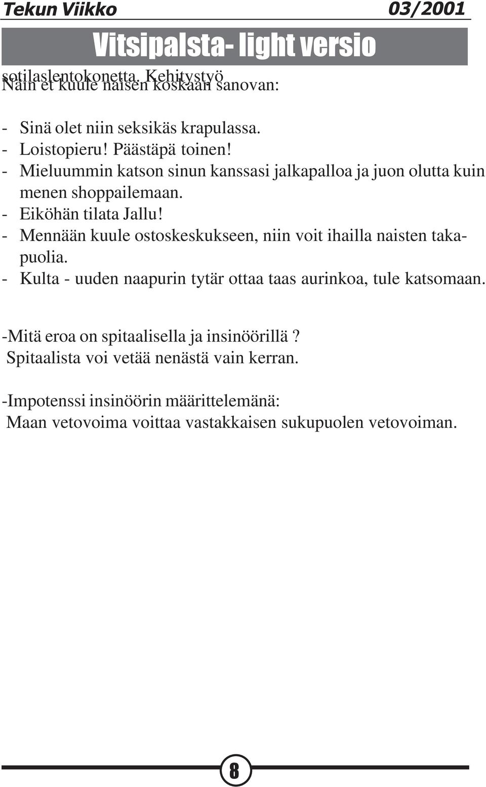 - Mennään kuule ostoskeskukseen, niin voit ihailla naisten takapuolia. - Kulta - uuden naapurin tytär ottaa taas aurinkoa, tule katsomaan.