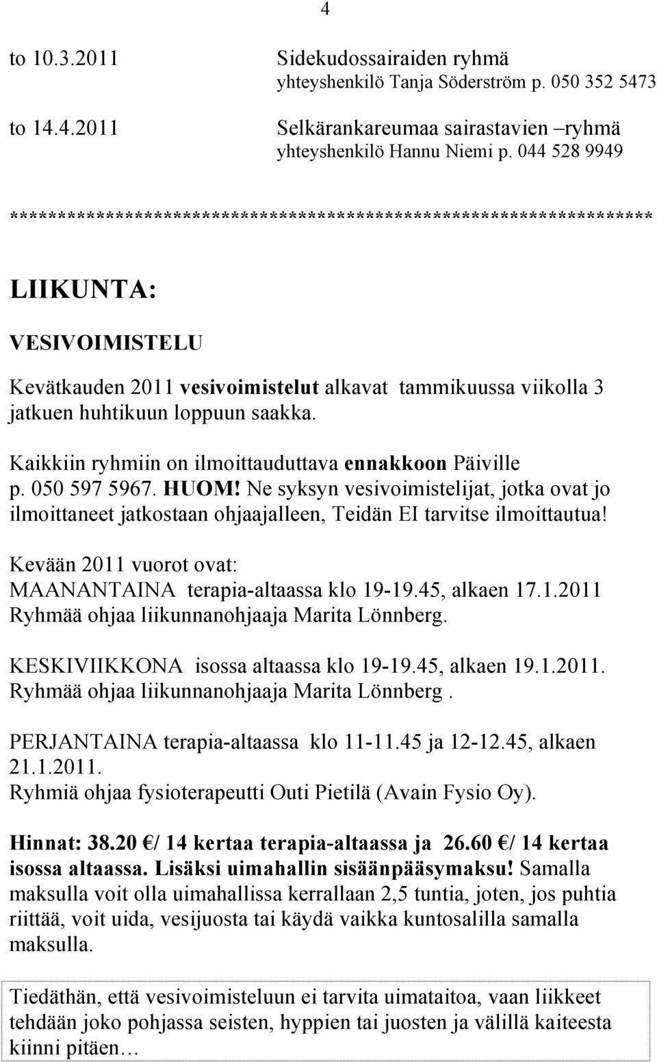 saakka. Kaikkiin ryhmiin on ilmoittauduttava ennakkoon Päiville p. 050 597 5967. HUOM! Ne syksyn vesivoimistelijat, jotka ovat jo ilmoittaneet jatkostaan ohjaajalleen, Teidän EI tarvitse ilmoittautua!