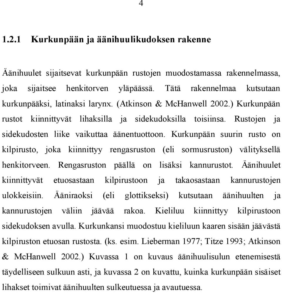 Rustojen ja sidekudosten liike vaikuttaa äänentuottoon. Kurkunpään suurin rusto on kilpirusto, joka kiinnittyy rengasruston (eli sormusruston) välityksellä henkitorveen.