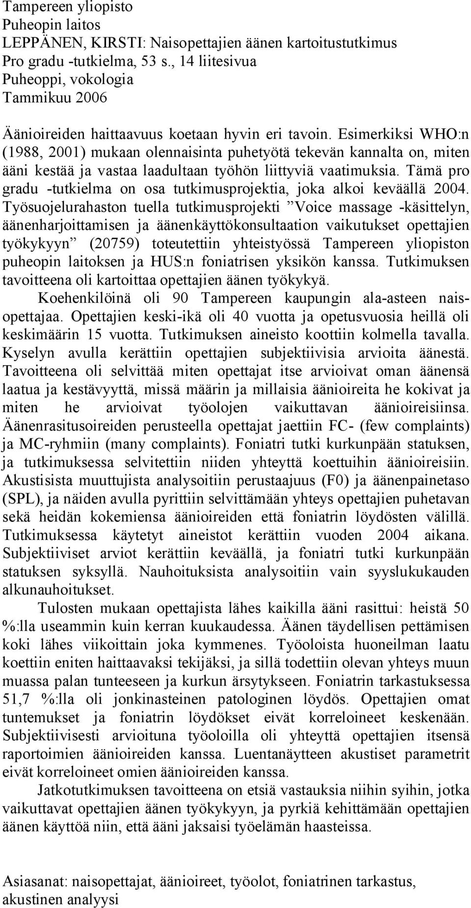 Esimerkiksi WHO:n (1988, 2001) mukaan olennaisinta puhetyötä tekevän kannalta on, miten ääni kestää ja vastaa laadultaan työhön liittyviä vaatimuksia.