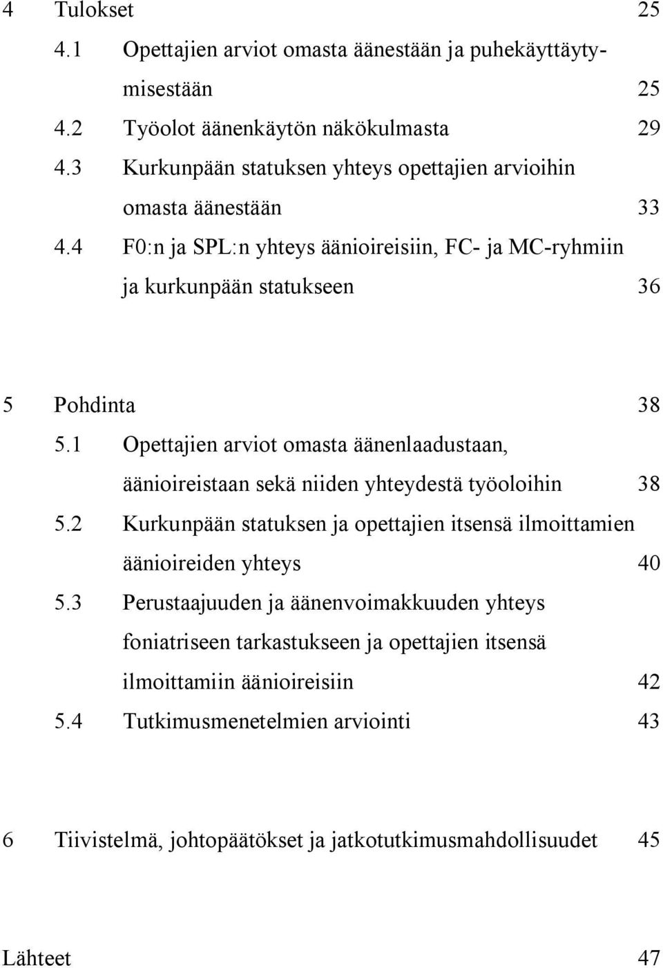 1 Opettajien arviot omasta äänenlaadustaan, äänioireistaan sekä niiden yhteydestä työoloihin 38 5.