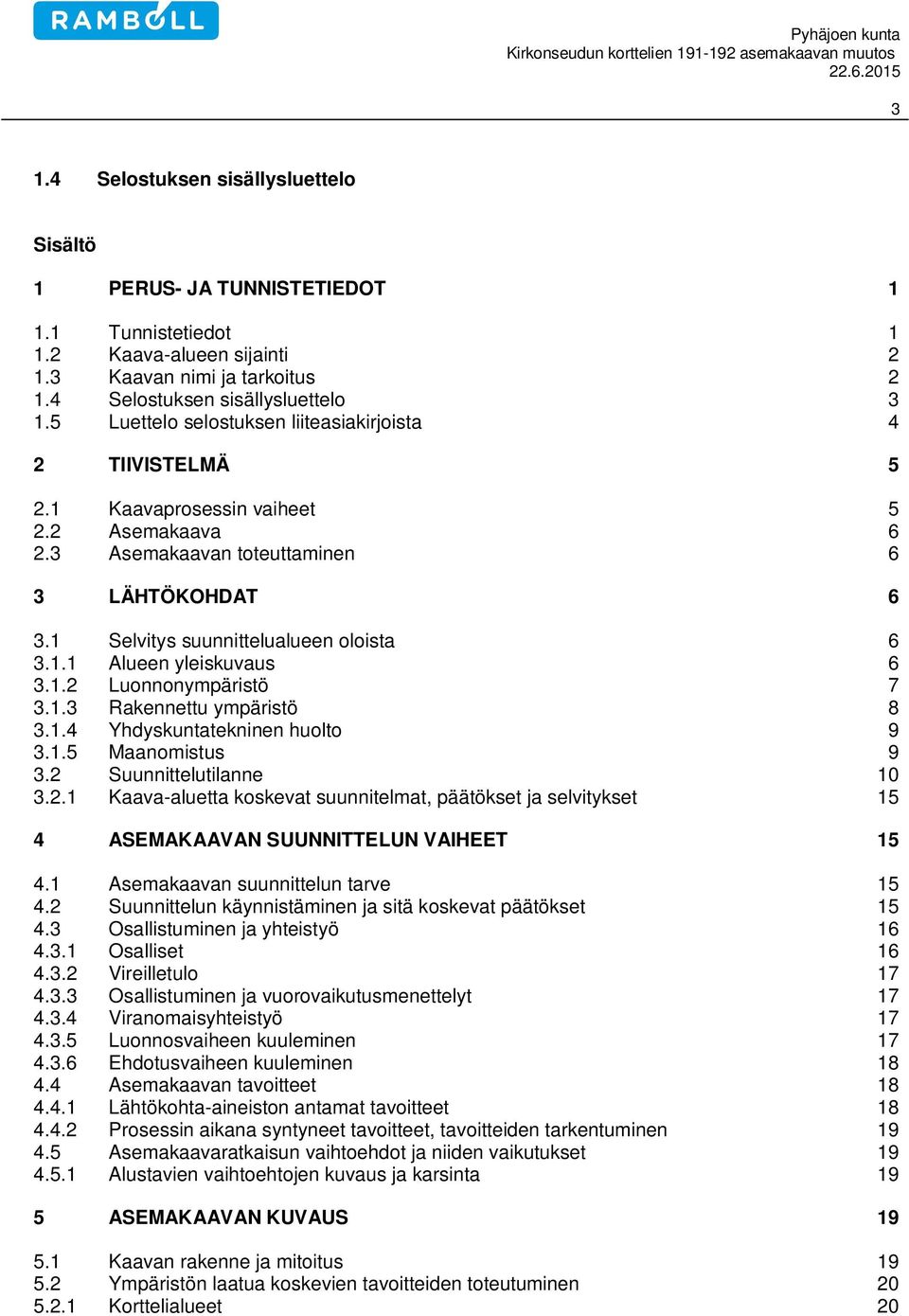 1.2 Luonnonympäristö 7 3.1.3 Rakennettu ympäristö 8 3.1.4 Yhdyskuntatekninen huolto 9 3.1.5 Maanomistus 9 3.2 Suunnittelutilanne 10 3.2.1 Kaava-aluetta koskevat suunnitelmat, päätökset ja selvitykset 15 4 ASEMAKAAVAN SUUNNITTELUN VAIHEET 15 4.