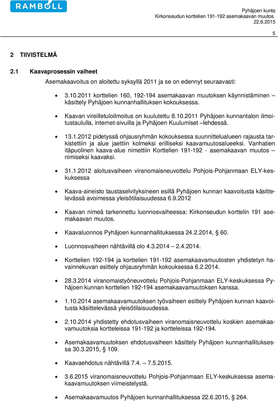 2011 Pyhäjoen kunnantalon ilmoitustaululla, internet-sivuilla ja Pyhäjoen Kuulumiset lehdessä. 13.1.2012 pidetyssä ohjausryhmän kokouksessa suunnittelualueen rajausta tarkistettiin ja alue jaettiin kolmeksi erilliseksi kaavamuutosalueeksi.