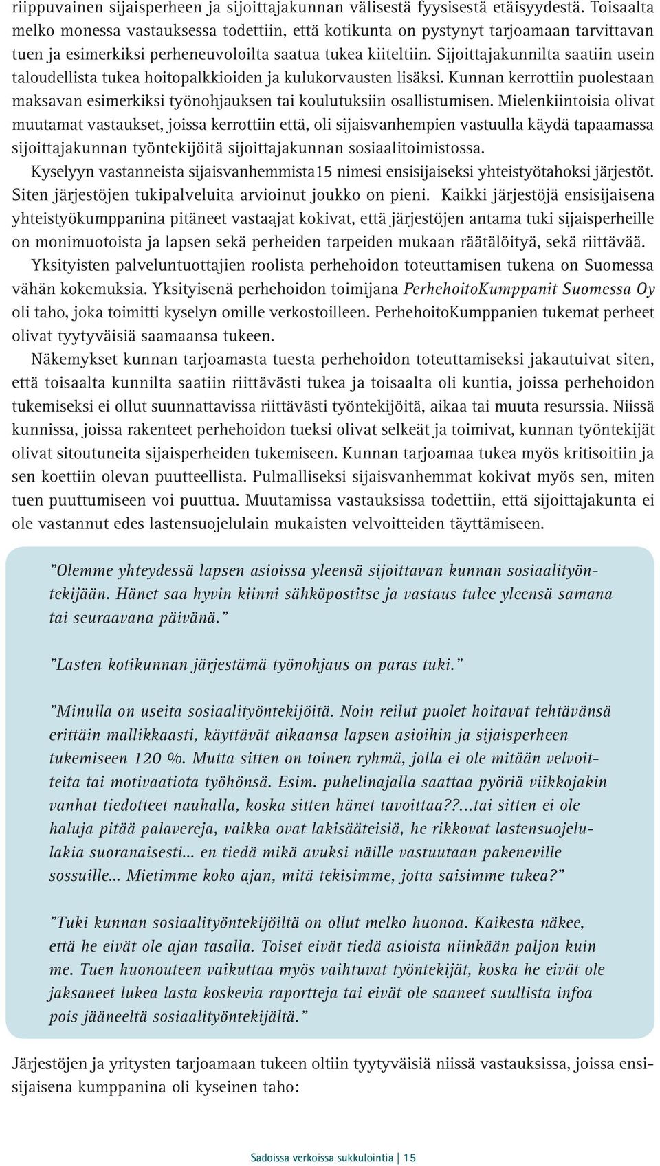 Sijoittajakunnilta saatiin usein taloudellista tukea hoitopalkkioiden ja kulukorvausten lisäksi. Kunnan kerrottiin puolestaan maksavan esimerkiksi työnohjauksen tai koulutuksiin osallistumisen.