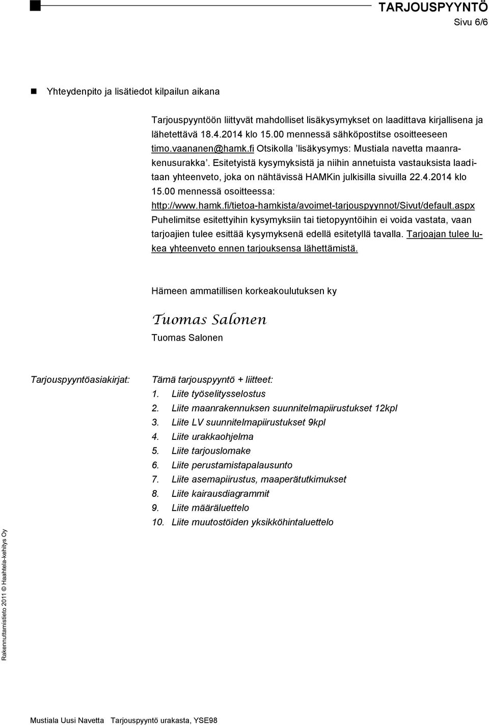 Esitetyistä kysymyksistä ja niihin annetuista vastauksista laaditaan yhteenveto, joka on nähtävissä HAMKin julkisilla sivuilla 22.4.2014 klo 15.00 mennessä osoitteessa: http://www.hamk.