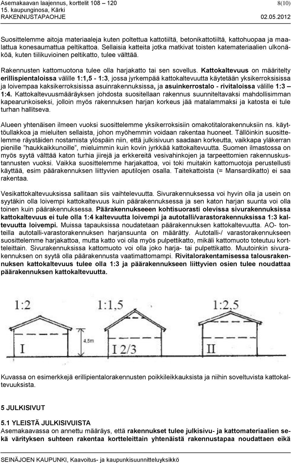 Kattokaltevuus on määritelty erillispientaloissa välille 1:1,5-1:3, jossa jyrkempää kattokaltevuutta käytetään yksikerroksisissa ja loivempaa kaksikerroksisissa asuinrakennuksissa, ja asuinkerrostalo