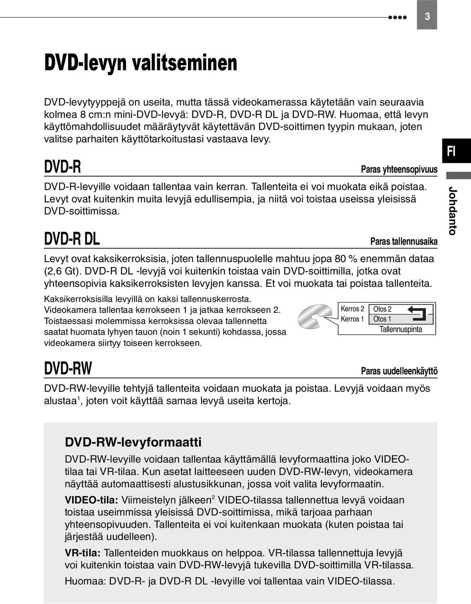 DVD-R DVD-R-levyille voidaan tallentaa vain kerran. Tallenteita ei voi muokata eikä poistaa. Levyt ovat kuitenkin muita levyjä edullisempia, ja niitä voi toistaa useissa yleisissä DVD-soittimissa.