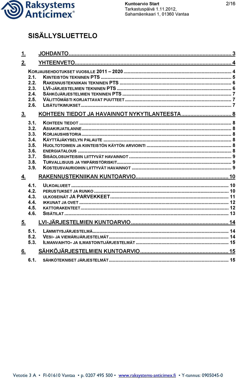 .. 8 3.3. KORJAUSHISTORIA... 8 3.4. KÄYTTÄJÄKYSELYN PALAUTE... 8 3.5. HUOLTOTOIMEN JA KIINTEISTÖN KÄYTÖN ARVIOINTI... 8 3.6. ENERGIATALOUS... 8 3.7. SISÄOLOSUHTEISIIN LIITTYVÄT HAVAINNOT... 9 3.8. TURVALLISUUS JA YMPÄRISTÖRISKIT.