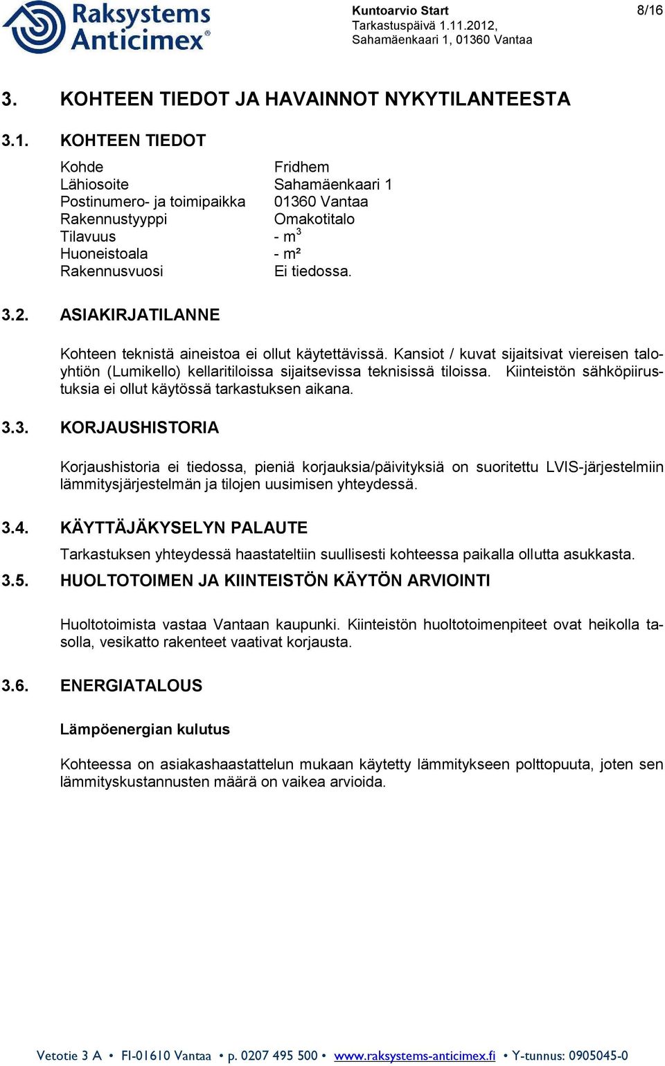 KOHTEEN TIEDOT Kohde Fridhem Lähiosoite Sahamäenkaari 1 Postinumero- ja toimipaikka 01360 Vantaa Rakennustyyppi Omakotitalo Tilavuus - m 3 Huoneistoala - m² Rakennusvuosi Ei tiedossa. 3.2.