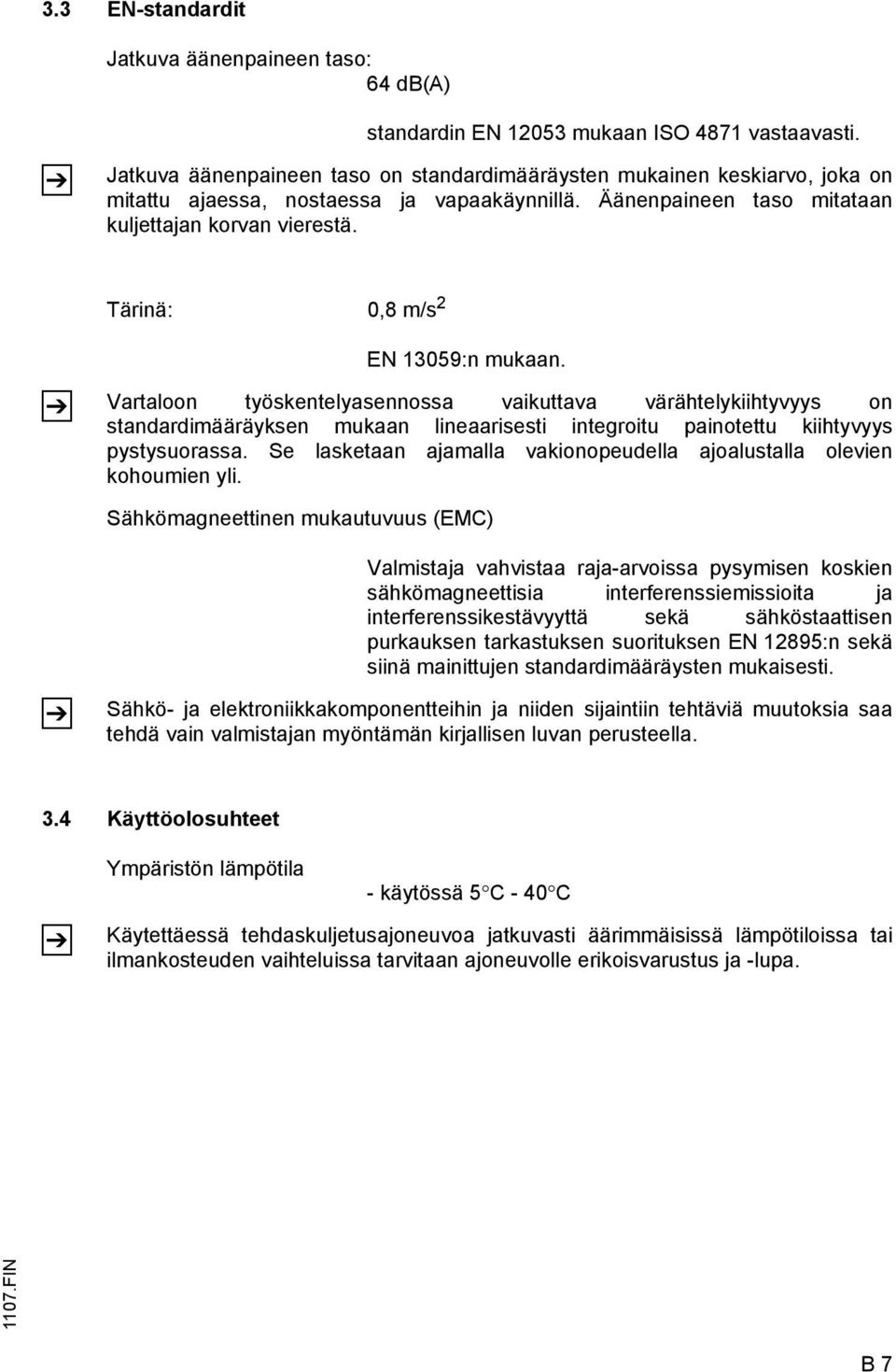 Tärinä: 0,8 m/s 2 EN 13059:n mukaan. Vartaloon työskentelyasennossa vaikuttava värähtelykiihtyvyys on standardimääräyksen mukaan lineaarisesti integroitu painotettu kiihtyvyys pystysuorassa.