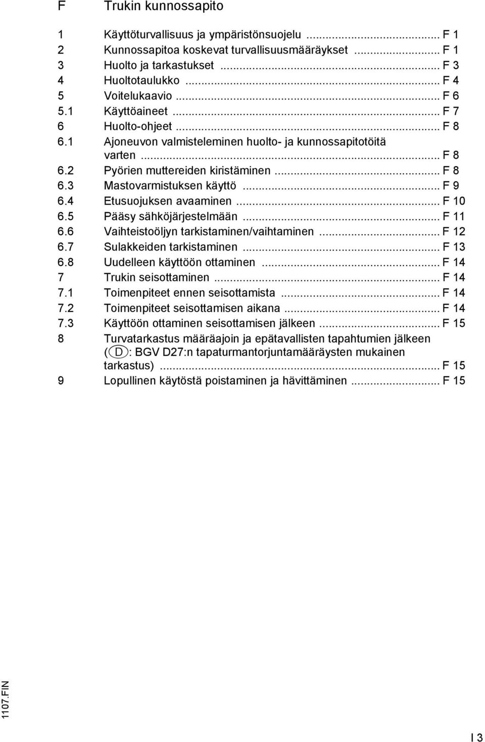 4 Etusuojuksen avaaminen... 10 6.5 Pääsy sähköjärjestelmään... 11 6.6 Vaihteistoöljyn tarkistaminen/vaihtaminen... 12 6.7 Sulakkeiden tarkistaminen... 13 6.8 Uudelleen käyttöön ottaminen.