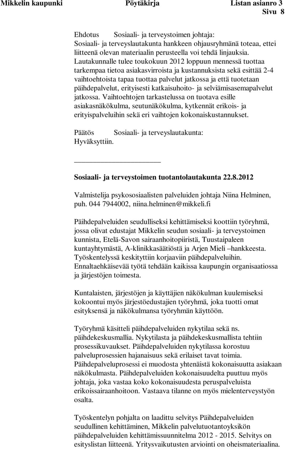 Lautakunnalle tulee toukokuun 2012 loppuun mennessä tuottaa tarkempaa tietoa asiakasvirroista ja kustannuksista sekä esittää 2-4 vaihtoehtoista tapaa tuottaa palvelut jatkossa ja että tuotetaan
