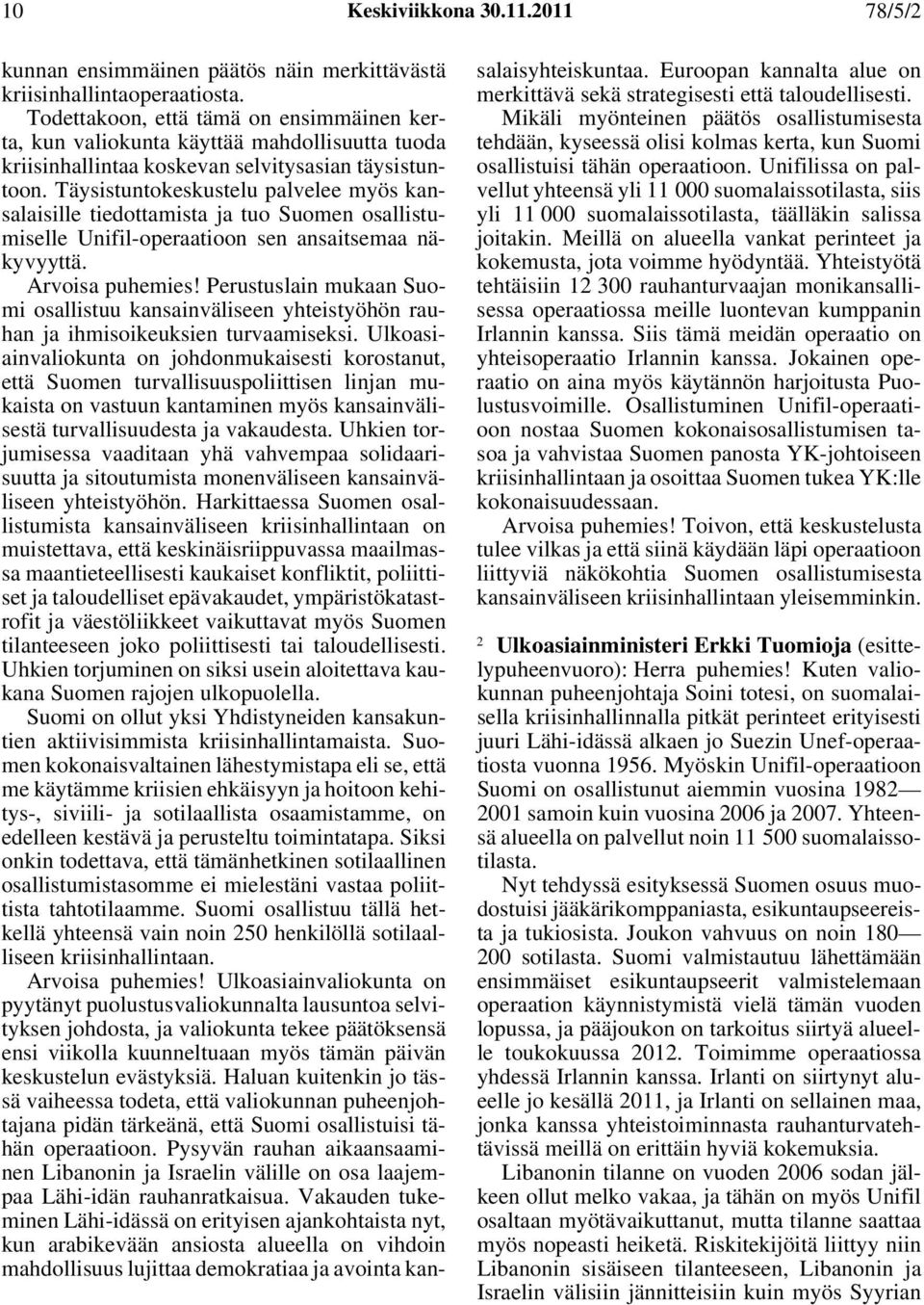 Täysistuntokeskustelu palvelee myös kansalaisille tiedottamista ja tuo Suomen osallistumiselle Unifil-operaatioon sen ansaitsemaa näkyvyyttä. Arvoisa puhemies!
