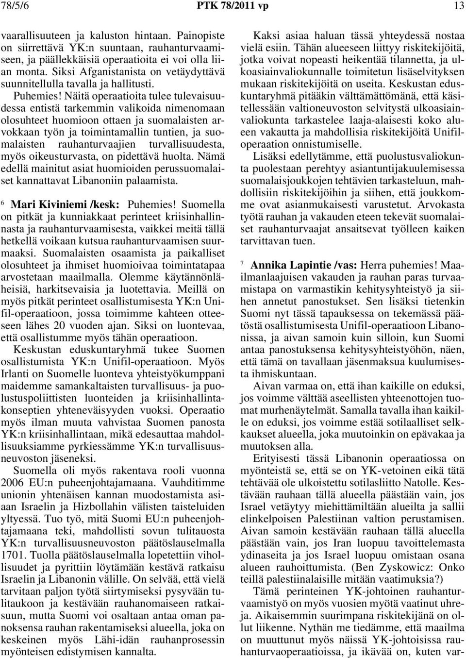 Näitä operaatioita tulee tulevaisuudessa entistä tarkemmin valikoida nimenomaan olosuhteet huomioon ottaen ja suomalaisten arvokkaan työn ja toimintamallin tuntien, ja suomalaisten rauhanturvaajien