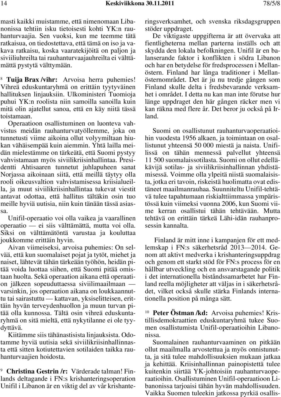 välttymään. 8 Tuija Brax /vihr: Arvoisa herra puhemies! Vihreä eduskuntaryhmä on erittäin tyytyväinen hallituksen linjauksiin.