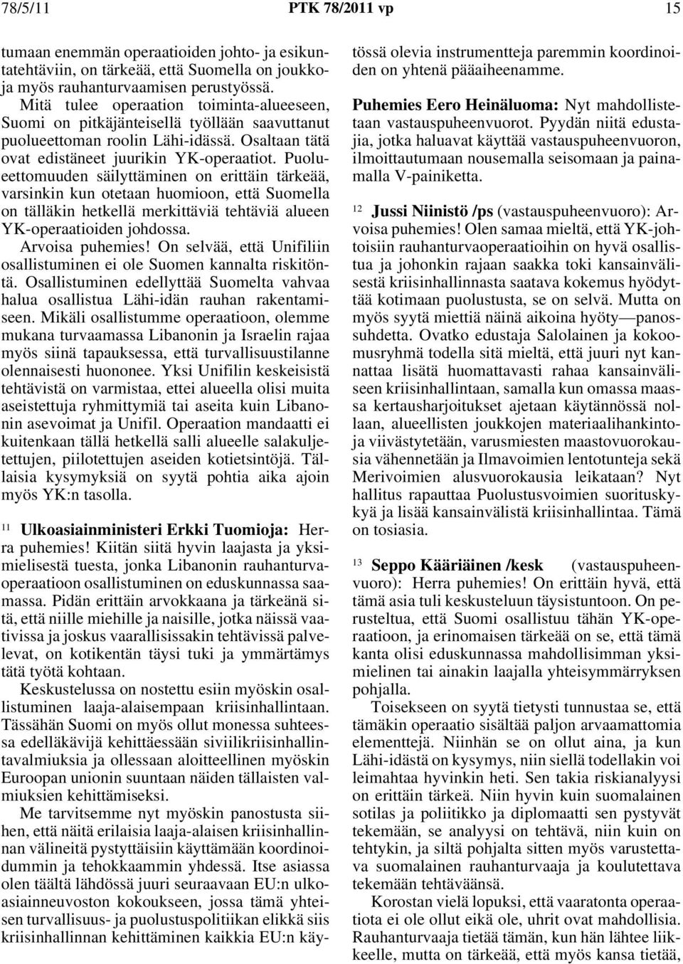 Puolueettomuuden säilyttäminen on erittäin tärkeää, varsinkin kun otetaan huomioon, että Suomella on tälläkin hetkellä merkittäviä tehtäviä alueen YK-operaatioiden johdossa. Arvoisa puhemies!
