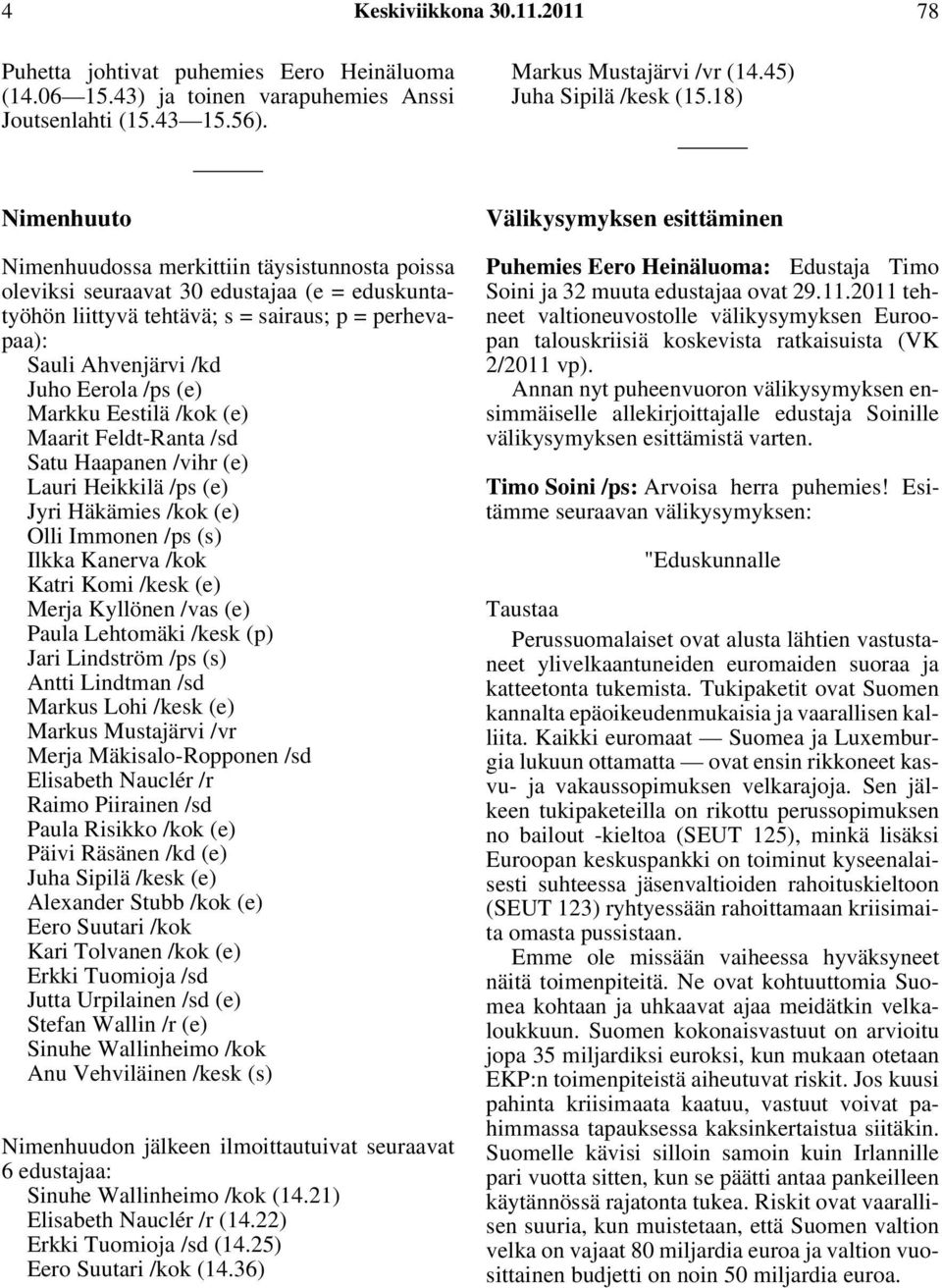 (e) Markku Eestilä /kok (e) Maarit Feldt-Ranta /sd Satu Haapanen /vihr (e) Lauri Heikkilä /ps (e) Jyri Häkämies /kok (e) Olli Immonen /ps (s) Ilkka Kanerva /kok Katri Komi /kesk (e) Merja Kyllönen