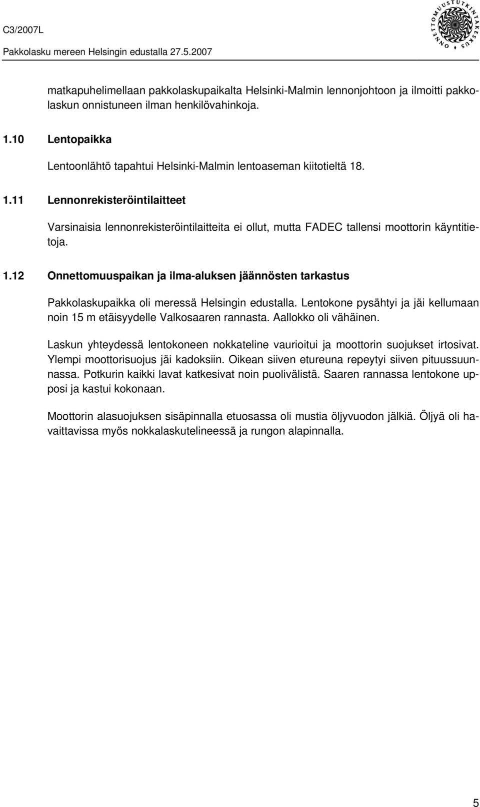 . 1.11 Lennonrekisteröintilaitteet Varsinaisia lennonrekisteröintilaitteita ei ollut, mutta FADEC tallensi moottorin käyntitietoja. 1.12 Onnettomuuspaikan ja ilma-aluksen jäännösten tarkastus Pakkolaskupaikka oli meressä Helsingin edustalla.