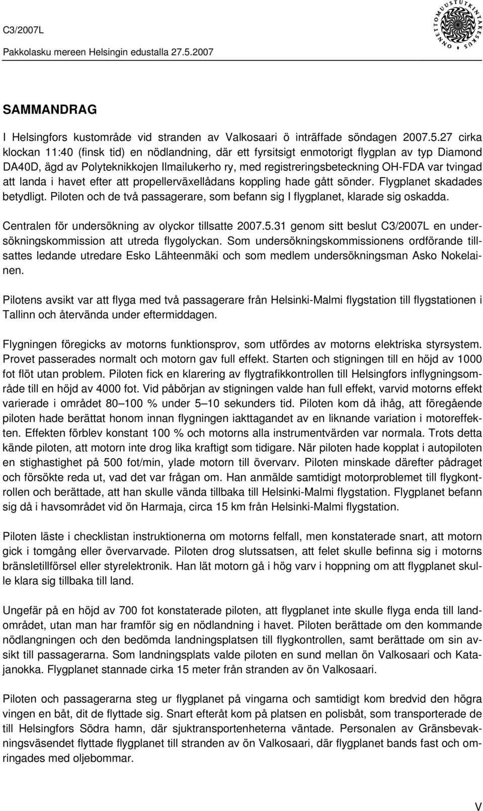 att landa i havet efter att propellerväxellådans koppling hade gått sönder. Flygplanet skadades betydligt. Piloten och de två passagerare, som befann sig I flygplanet, klarade sig oskadda.
