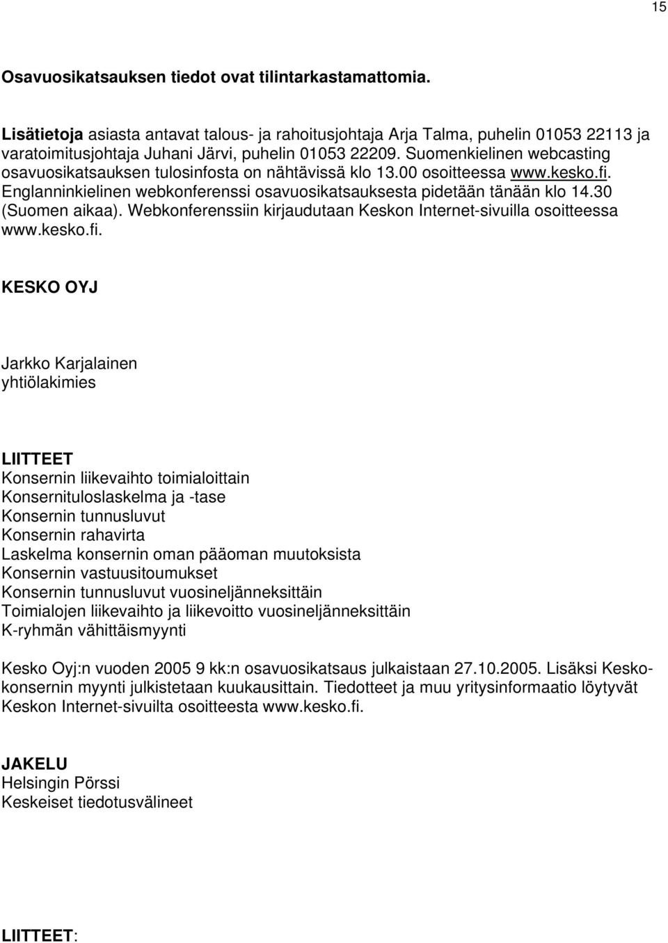 Suomenkielinen webcasting osavuosikatsauksen tulosinfosta on nähtävissä klo 13.00 osoitteessa www.kesko.fi. Englanninkielinen webkonferenssi osavuosikatsauksesta pidetään tänään klo 14.