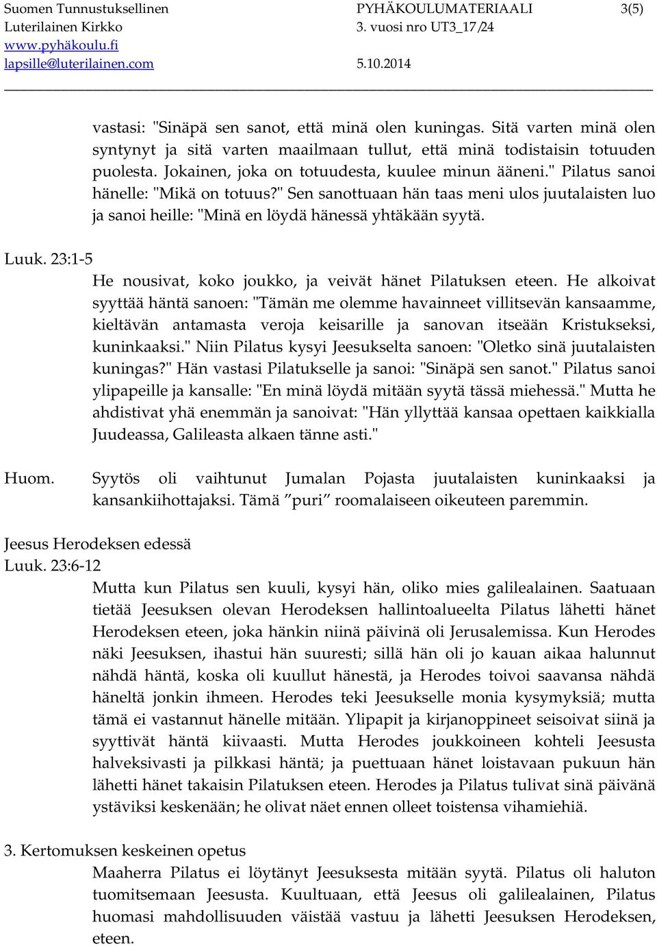 " Sen sanottuaan hän taas meni ulos juutalaisten luo ja sanoi heille: "Minä en löydä hänessä yhtäkään syytä. Luuk. 23:1-5 He nousivat, koko joukko, ja veivät hänet Pilatuksen eteen.